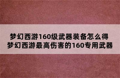 梦幻西游160级武器装备怎么得 梦幻西游最高伤害的160专用武器